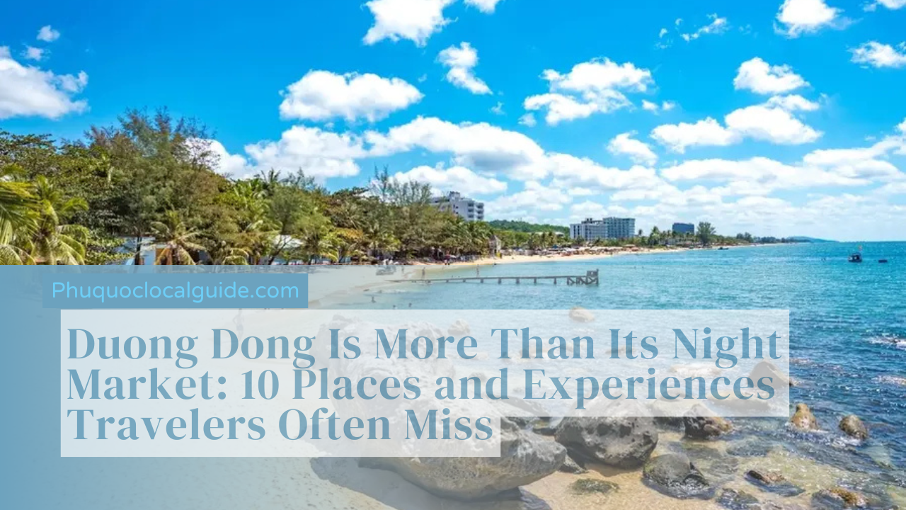 Duong Dong Is More Than Its Night Market: 10 Places and Experiences Travelers Often Miss
